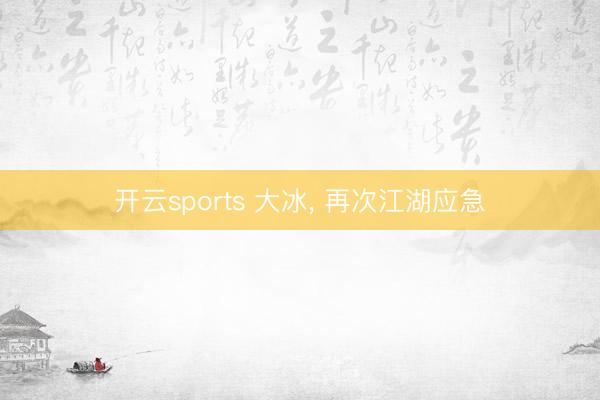 开云sports 大冰， 再次江湖应急