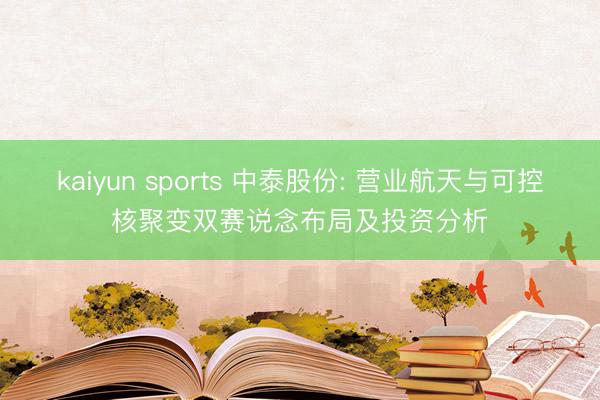 kaiyun sports 中泰股份: 营业航天与可控核聚变双赛说念布局及投资分析