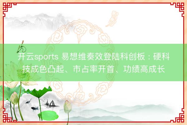 开云sports 易想维奏效登陆科创板 : 硬科技成色凸起、市占率开首、功绩高成长