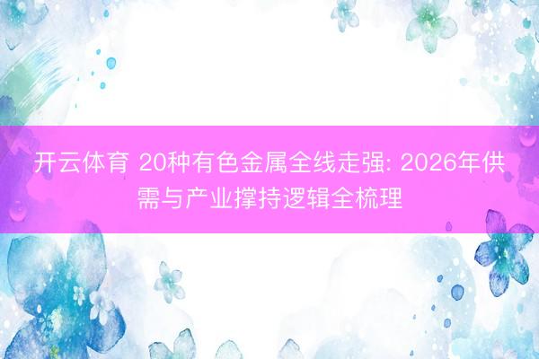 开云体育 20种有色金属全线走强: 2026年供需与产业撑持逻辑全梳理