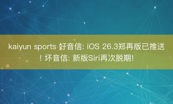 kaiyun sports 好音信: iOS 26.3郑再版已推送! 坏音信: 新版Siri再次脱期!