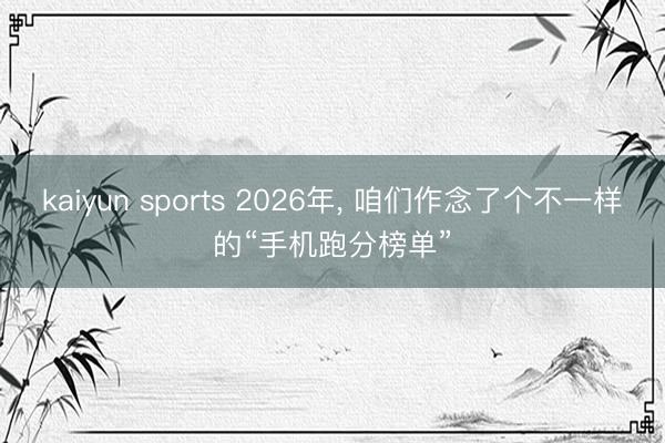 kaiyun sports 2026年， 咱们作念了个不一样的“手机跑分榜单”
