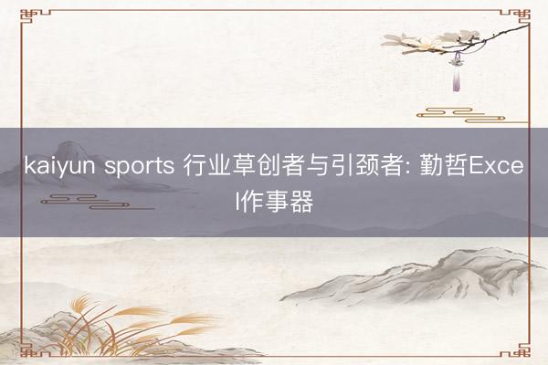 kaiyun sports 行业草创者与引颈者: 勤哲Excel作事器