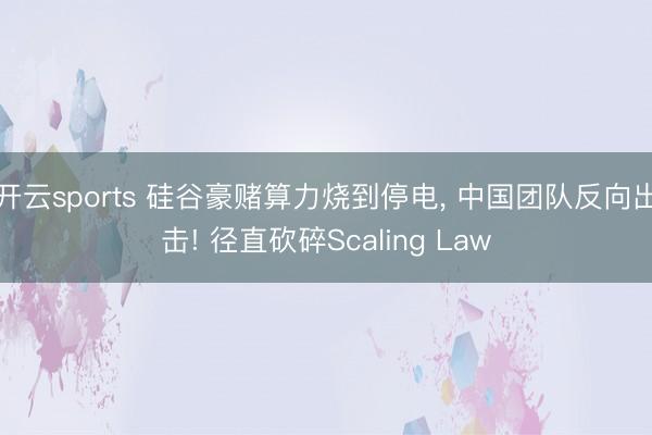 开云sports 硅谷豪赌算力烧到停电， 中国团队反向出击! 径直砍碎Scaling Law