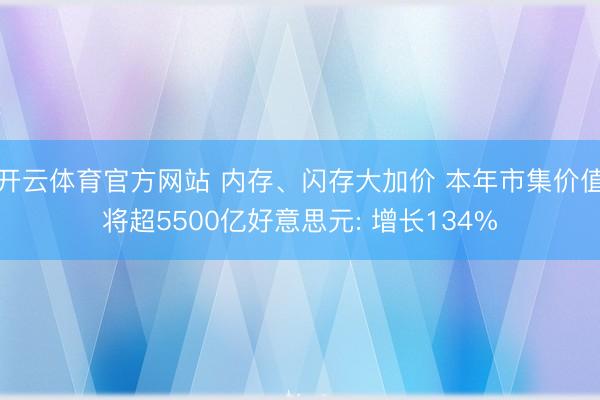 开云体育官方网站 内存、闪存大加价 本年市集价值将超5500亿好意思元: 增长134%