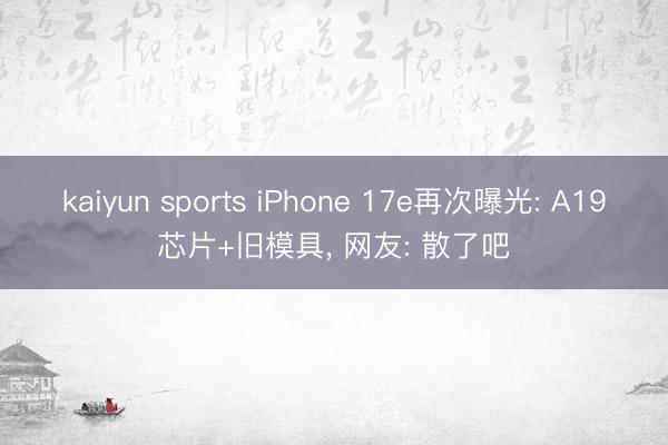 kaiyun sports iPhone 17e再次曝光: A19芯片+旧模具， 网友: 散了吧