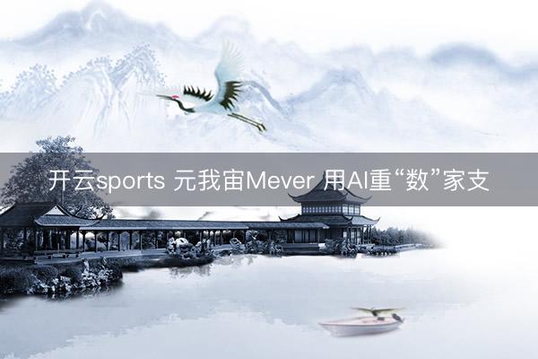 开云sports 元我宙Mever 用AI重“数”家支