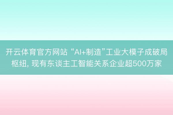 开云体育官方网站 “AI+制造”工业大模子成破局枢纽， 现有东谈主工智能关系企业超500万家