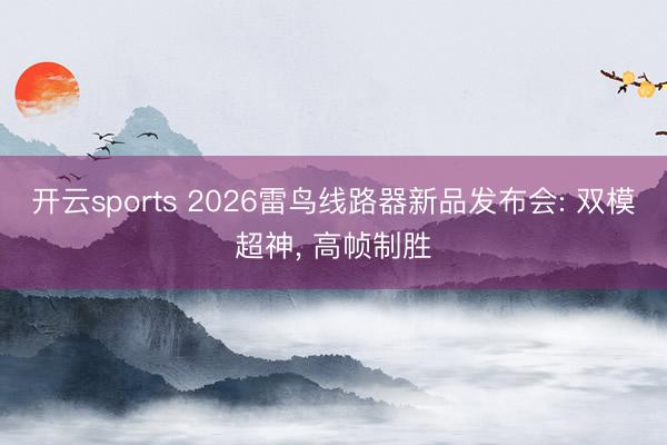 开云sports 2026雷鸟线路器新品发布会: 双模超神， 高帧制胜