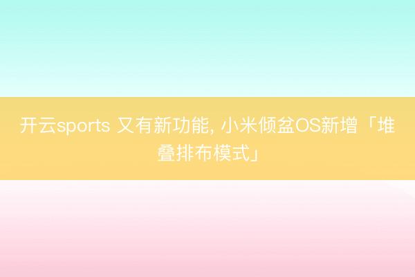 开云sports 又有新功能， 小米倾盆OS新增「堆叠排布模式」