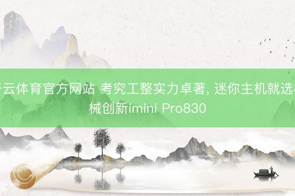 开云体育官方网站 考究工整实力卓著， 迷你主机就选机械创新imini Pro830