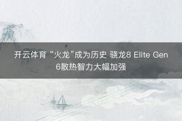 开云体育 “火龙”成为历史 骁龙8 Elite Gen6散热智力大幅加强