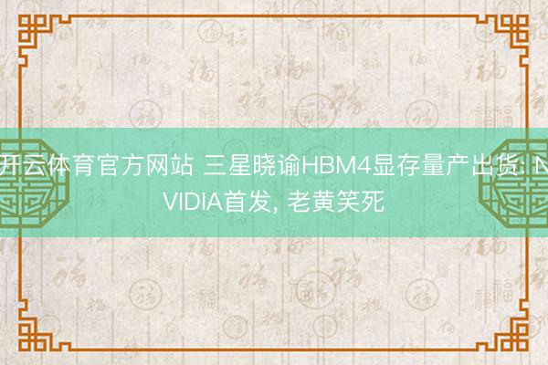开云体育官方网站 三星晓谕HBM4显存量产出货: NVIDIA首发， 老黄笑死