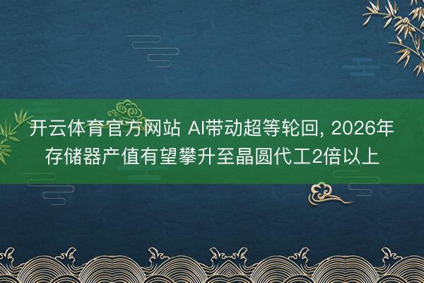 开云体育官方网站 AI带动超等轮回， 2026年存储器产值有望攀升至晶圆代工2倍以上