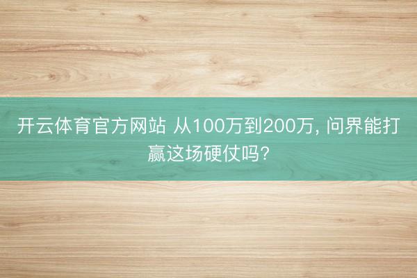 开云体育官方网站 从100万到200万， 问界能打赢这场硬仗吗?
