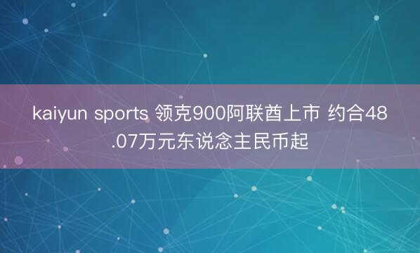 kaiyun sports 领克900阿联酋上市 约合48.07万元东说念主民币起