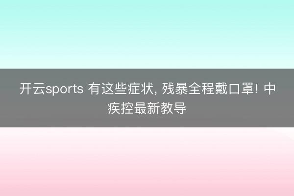 开云sports 有这些症状， 残暴全程戴口罩! 中疾控最新教导