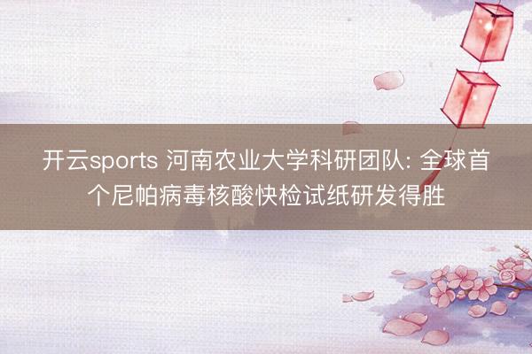 开云sports 河南农业大学科研团队: 全球首个尼帕病毒核酸快检试纸研发得胜
