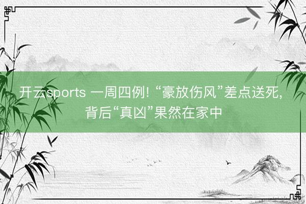 开云sports 一周四例! “豪放伤风”差点送死， 背后“真凶”果然在家中