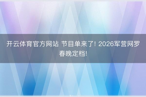 开云体育官方网站 节目单来了! 2026军营网罗春晚定档!