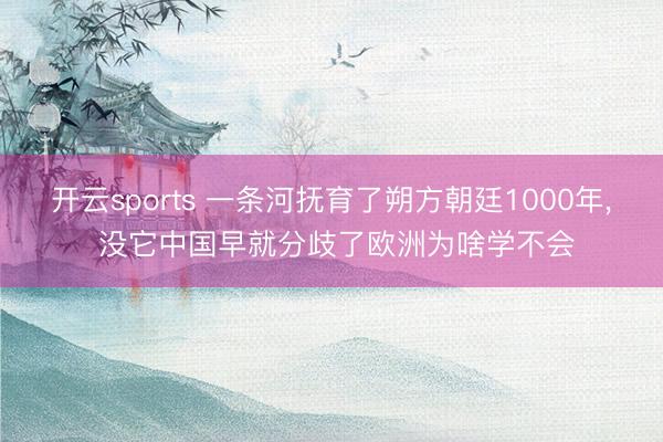 开云sports 一条河抚育了朔方朝廷1000年, 没它中国早就分歧了欧洲为啥学不会