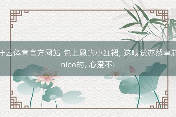 开云体育官方网站 包上恩的小红裙, 这嗅觉亦然卓越nice的, 心爱不!