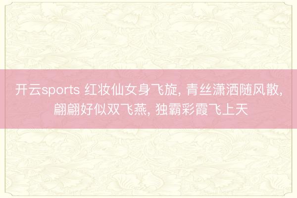开云sports 红妆仙女身飞旋， 青丝潇洒随风散， 翩翩好似双飞燕， 独霸彩霞飞上天