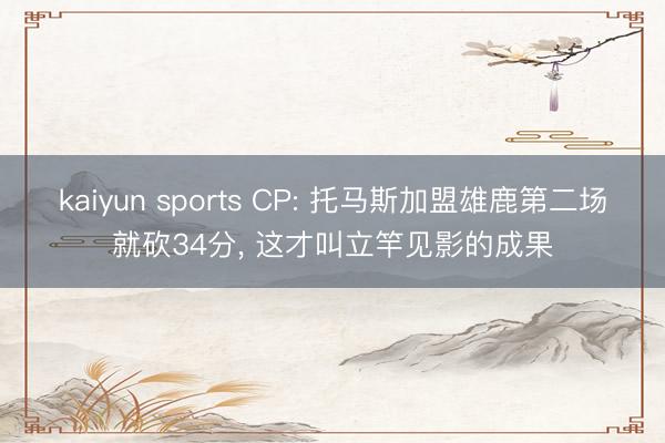 kaiyun sports CP: 托马斯加盟雄鹿第二场就砍34分， 这才叫立竿见影的成果