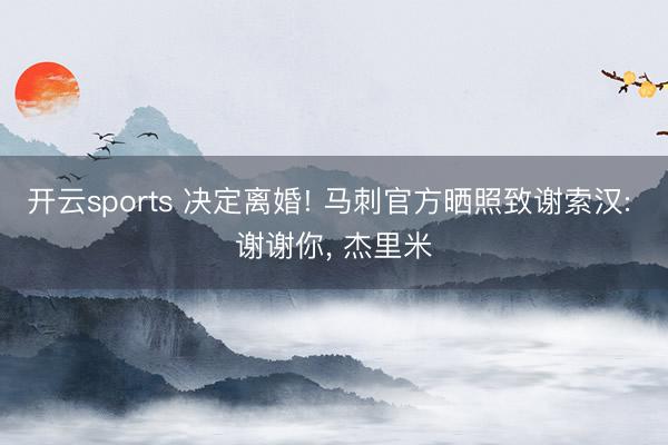 开云sports 决定离婚! 马刺官方晒照致谢索汉: 谢谢你， 杰里米