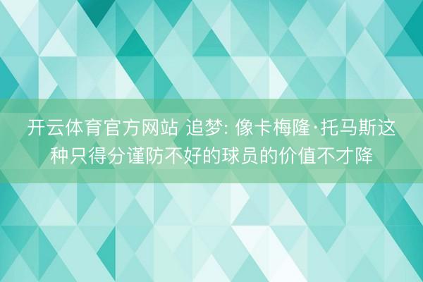开云体育官方网站 追梦: 像卡梅隆·托马斯这种只得分谨防不好的球员的价值不才降
