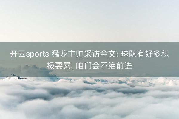 开云sports 猛龙主帅采访全文: 球队有好多积极要素， 咱们会不绝前进