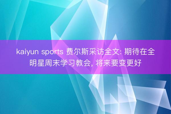 kaiyun sports 费尔斯采访全文: 期待在全明星周末学习教会， 将来要变更好