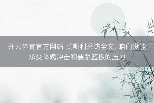 开云体育官方网站 莫斯利采访全文: 咱们没能承受体魄冲击和要紧篮板的压力