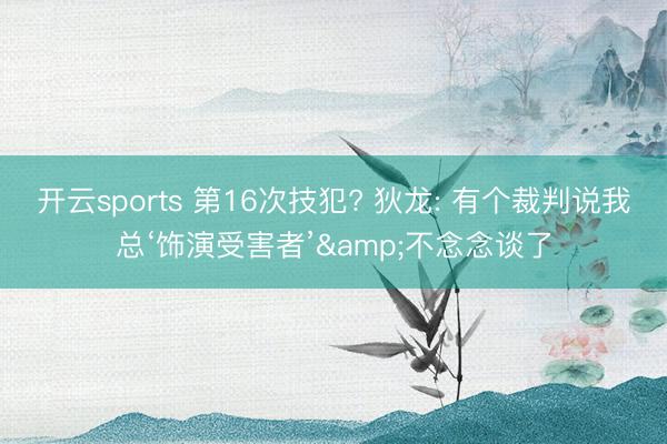 开云sports 第16次技犯? 狄龙: 有个裁判说我总‘饰演受害者’&不念念谈了