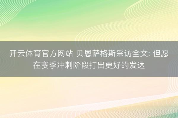 开云体育官方网站 贝恩萨格斯采访全文: 但愿在赛季冲刺阶段打出更好的发达