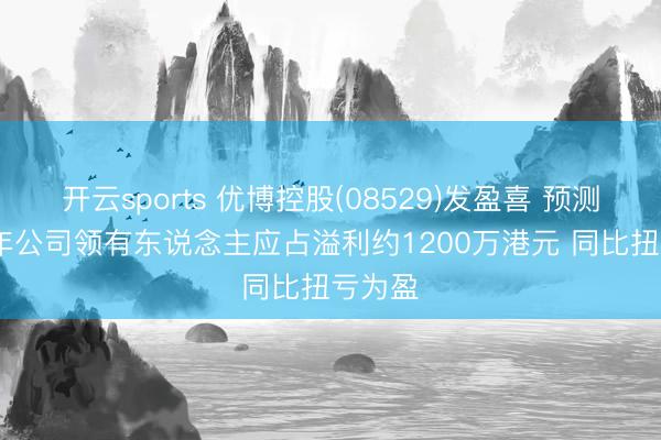 开云sports 优博控股(08529)发盈喜 预测2025年公司领有东说念主应占溢利约1200万港元 同比扭亏为盈