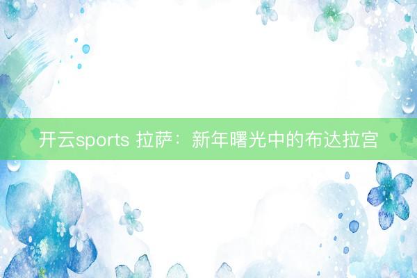 开云sports 拉萨：新年曙光中的布达拉宫
