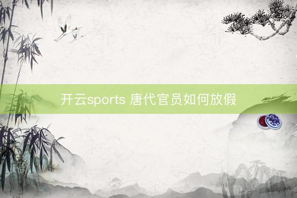 开云sports 唐代官员如何放假