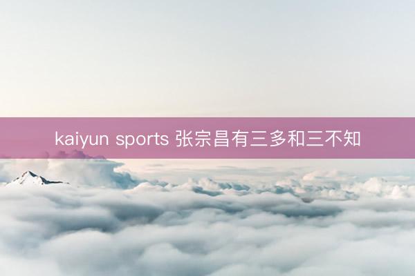 kaiyun sports 张宗昌有三多和三不知