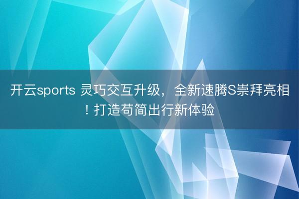 开云sports 灵巧交互升级，全新速腾S崇拜亮相! 打造苟简出行新体验