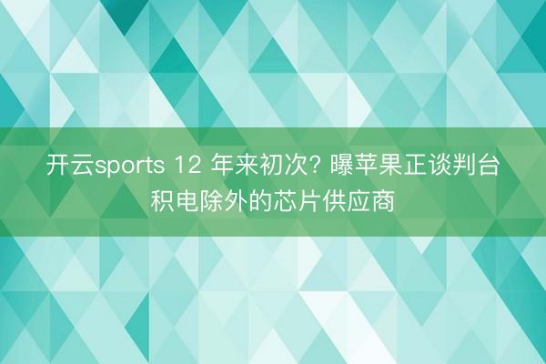 开云sports 12 年来初次? 曝苹果正谈判台积电除外的芯片供应商