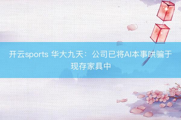 开云sports 华大九天：公司已将AI本事哄骗于现存家具中