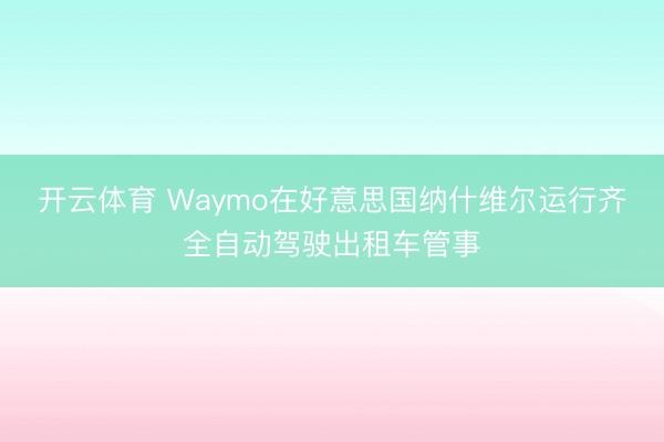 开云体育 Waymo在好意思国纳什维尔运行齐全自动驾驶出租车管事
