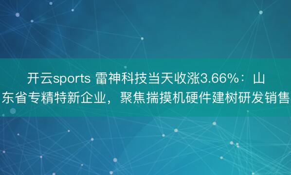开云sports 雷神科技当天收涨3.66%：山东省专精特新企业，聚焦揣摸机硬件建树研发销售