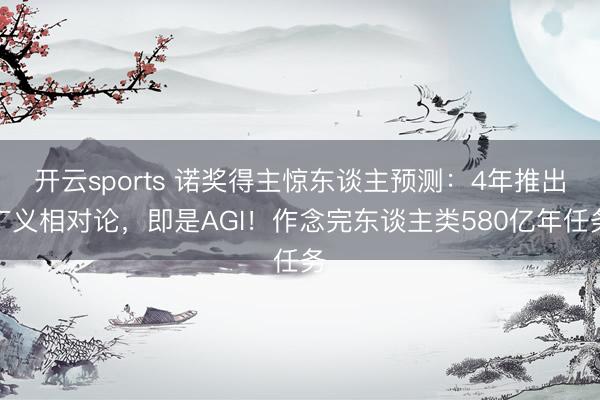 开云sports 诺奖得主惊东谈主预测：4年推出广义相对论，即是AGI！作念完东谈主类580亿年任务