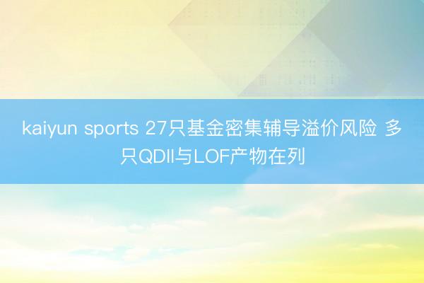 kaiyun sports 27只基金密集辅导溢价风险 多只QDII与LOF产物在列