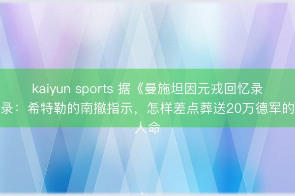 kaiyun sports 据《曼施坦因元戎回忆录》纪录：希特勒的南撤指示，怎样差点葬送20万德军的人命