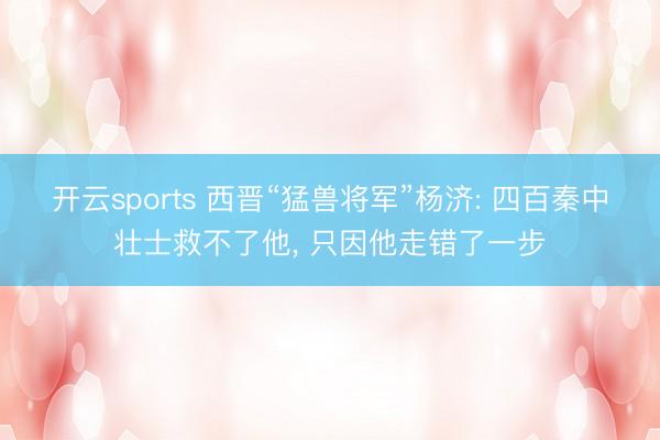 开云sports 西晋“猛兽将军”杨济: 四百秦中壮士救不了他, 只因他走错了一步