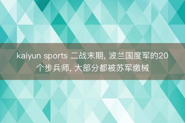 kaiyun sports 二战末期, 波兰国度军的20个步兵师, 大部分都被苏军缴械