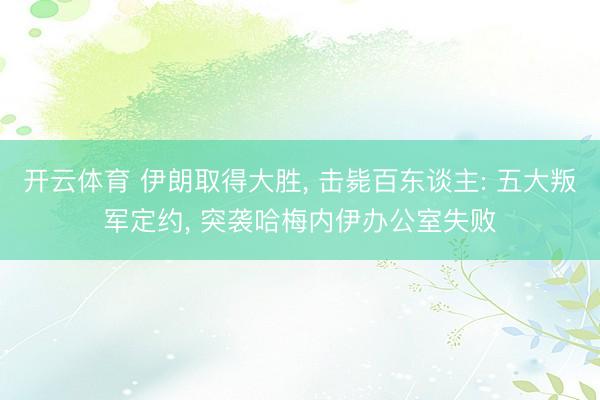 开云体育 伊朗取得大胜， 击毙百东谈主: 五大叛军定约， 突袭哈梅内伊办公室失败